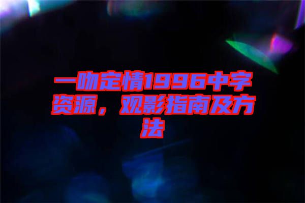 一吻定情1996中字資源，觀影指南及方法