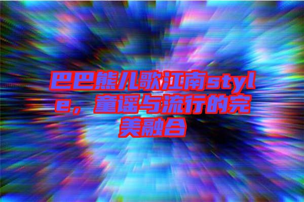 巴巴熊兒歌江南style，童謠與流行的完美融合