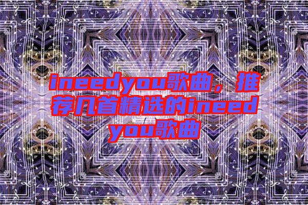 ineedyou歌曲，推薦幾首精選的ineedyou歌曲