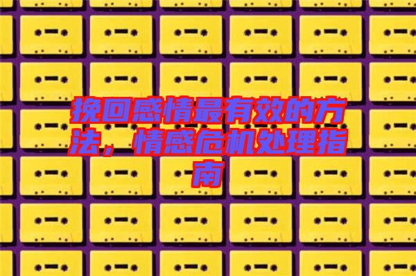 挽回感情最有效的方法，情感危機(jī)處理指南