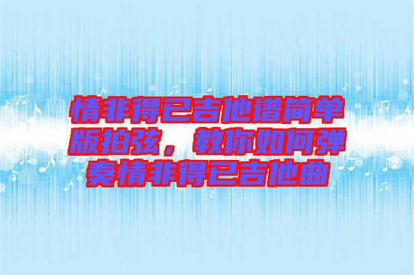 情非得已吉他譜簡單版拍弦，教你如何彈奏情非得已吉他曲