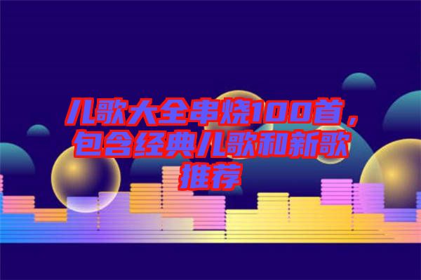兒歌大全串燒100首，包含經(jīng)典兒歌和新歌推薦