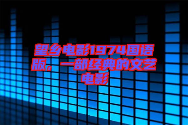 望鄉(xiāng)電影1974國語版，一部經(jīng)典的文藝電影