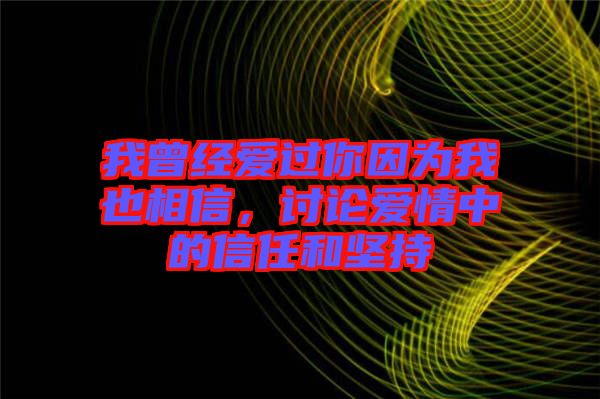 我曾經(jīng)愛過你因為我也相信，討論愛情中的信任和堅持
