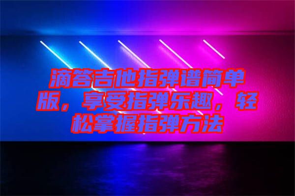 滴答吉他指彈譜簡單版，享受指彈樂趣，輕松掌握指彈方法