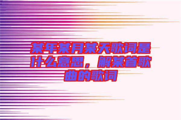 某年某月某天歌詞是什么意思，解某首歌曲的歌詞