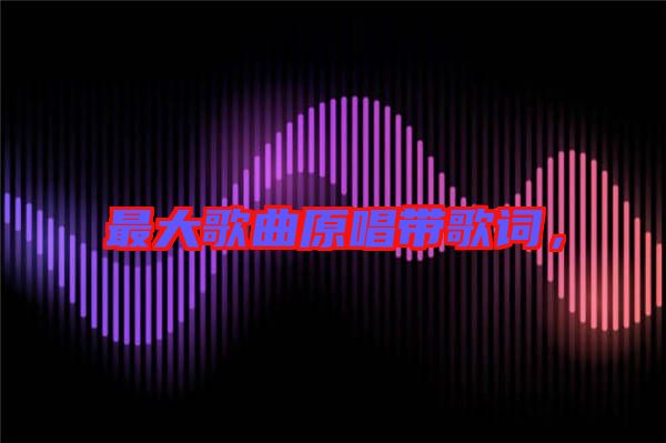 最大歌曲原唱帶歌詞，