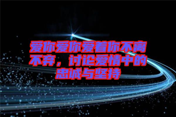 愛你愛你愛著你不離不棄，討論愛情中的忠誠與堅持