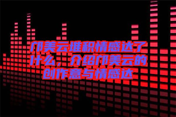鄺美云堆積情感達(dá)了什么，介紹鄺美云的創(chuàng)作意與情感達(dá)
