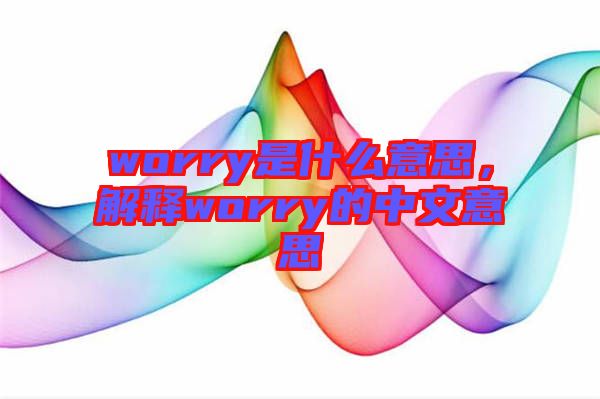 worry是什么意思，解釋worry的中文意思