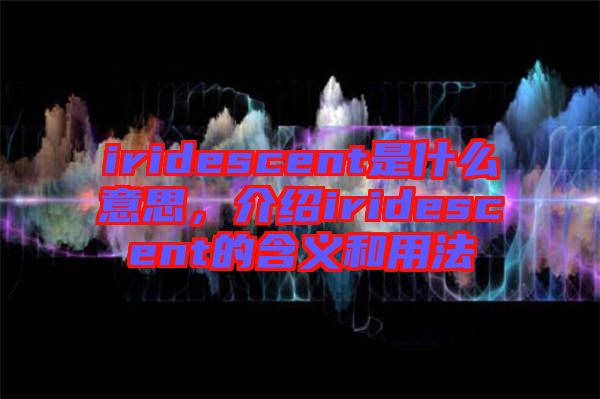 iridescent是什么意思，介紹iridescent的含義和用法