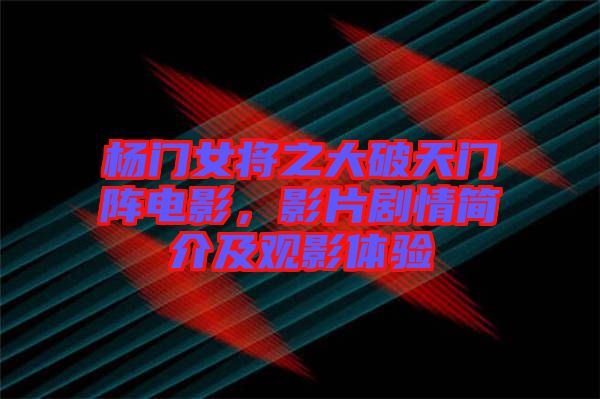 楊門女將之大破天門陣電影，影片劇情簡介及觀影體驗(yàn)