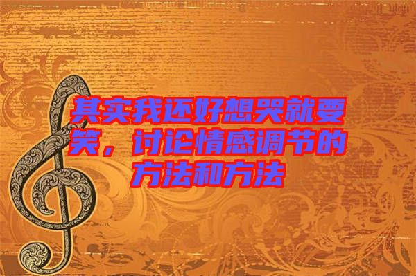 其實(shí)我還好想哭就要笑，討論情感調(diào)節(jié)的方法和方法
