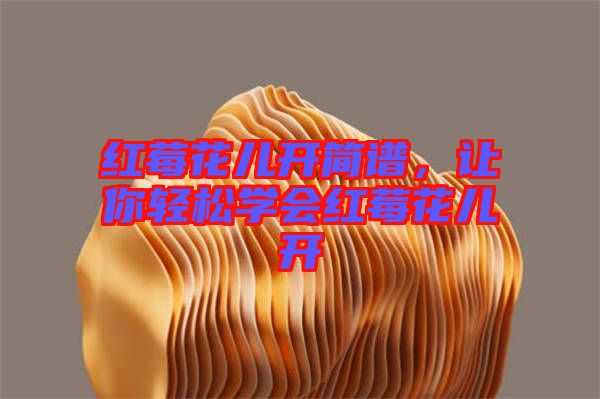 紅莓花兒開簡譜，讓你輕松學(xué)會紅莓花兒開