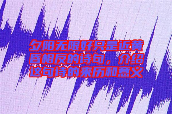 夕陽無限好只是近黃昏相反的詩句，介紹這句詩的來歷和意義
