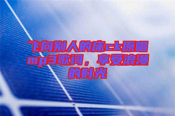 飛向別人的床ck原唱mp3歌詞，享受浪漫的時(shí)光