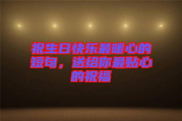 祝生日快樂最暖心的短句，送給你最貼心的祝福