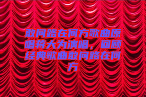 敢問(wèn)路在何方歌曲原唱蔣大為演唱，回顧經(jīng)典歌曲敢問(wèn)路在何方