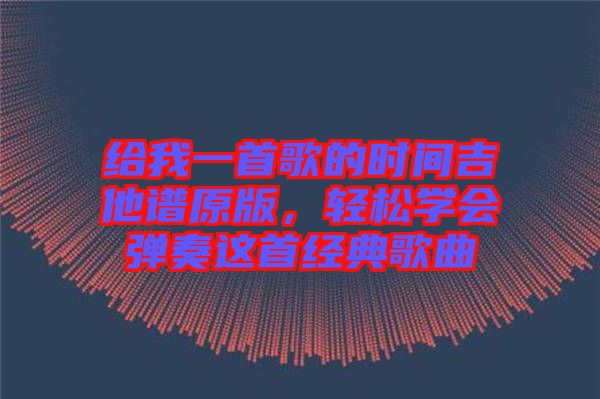 給我一首歌的時間吉他譜原版，輕松學會彈奏這首經(jīng)典歌曲