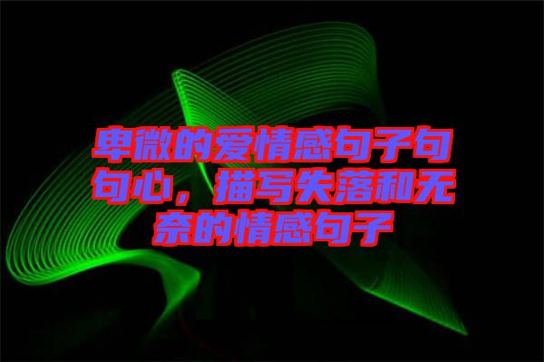 卑微的愛情感句子句句心，描寫失落和無奈的情感句子