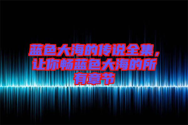 藍(lán)色大海的傳說全集，讓你暢藍(lán)色大海的所有章節(jié)