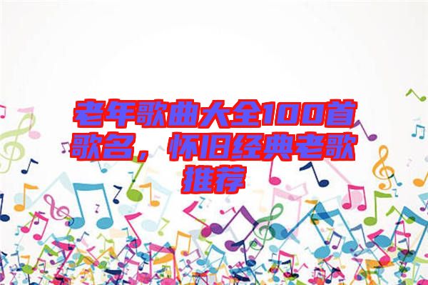 老年歌曲大全100首歌名，懷舊經(jīng)典老歌推薦