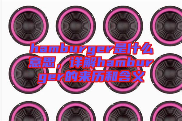 hamburger是什么意思，詳解hamburger的來歷和含義