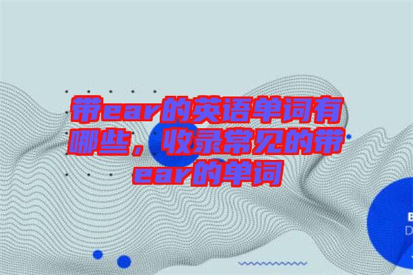 帶ear的英語單詞有哪些，收錄常見的帶ear的單詞