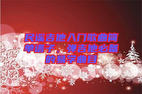 民謠吉他入門歌曲簡單譜子，彈吉他必備的易學(xué)曲目