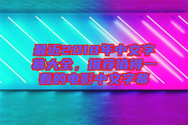 最近2018年中文字幕大全，推薦值得一看的電影中文字幕