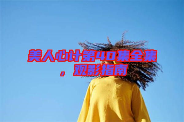 美人心計(jì)第40集全集，觀影指南