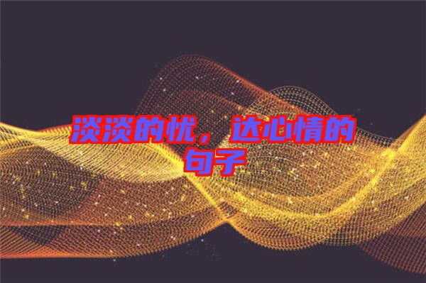淡淡的憂，達(dá)心情的句子
