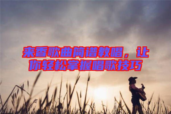 來香歌曲簡譜教唱，讓你輕松掌握唱歌技巧