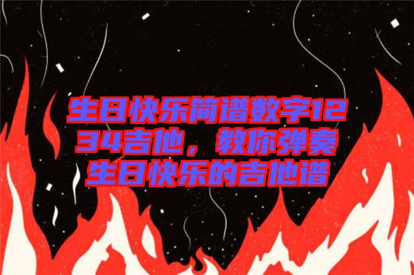生日快樂簡譜數(shù)字1234吉他，教你彈奏生日快樂的吉他譜