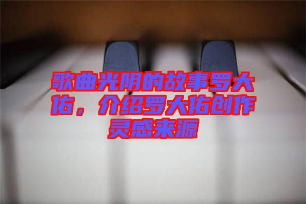 歌曲光陰的故事羅大佑，介紹羅大佑創(chuàng)作靈感來源