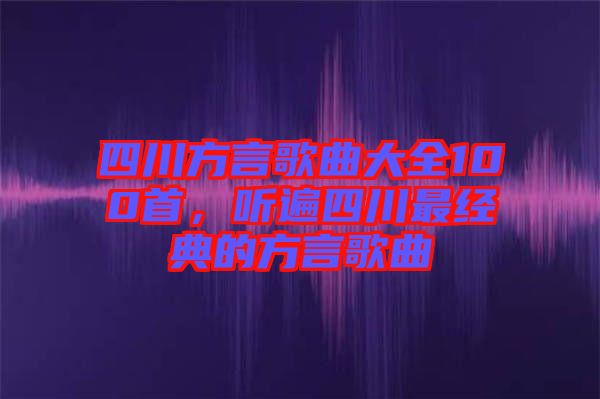 四川方言歌曲大全100首，聽遍四川最經(jīng)典的方言歌曲