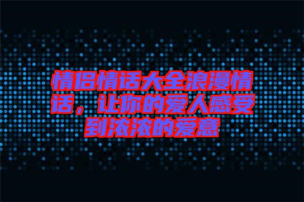 情侶情話大全浪漫情話，讓你的愛人感受到濃濃的愛意