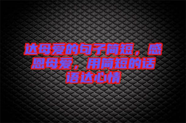 達(dá)母愛的句子簡短，感恩母愛，用簡短的話語達(dá)心情