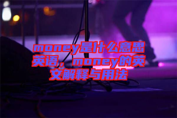 money是什么意思英語，money的英文解釋與用法