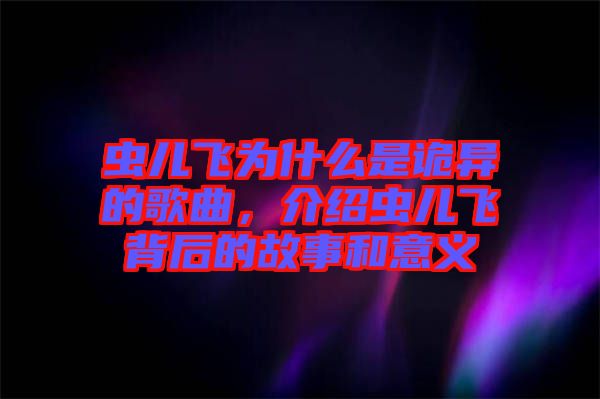 蟲(chóng)兒飛為什么是詭異的歌曲，介紹蟲(chóng)兒飛背后的故事和意義