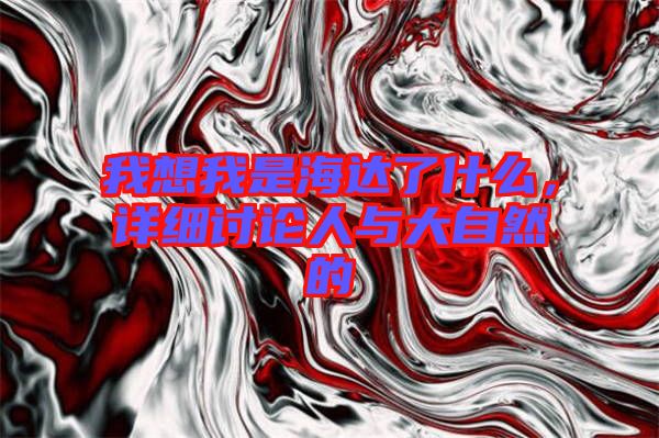 我想我是海達了什么，詳細討論人與大自然的