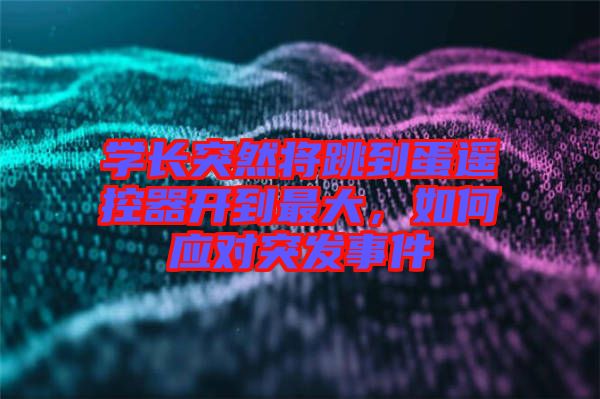 學(xué)長突然將跳到蛋遙控器開到最大，如何應(yīng)對突發(fā)事件