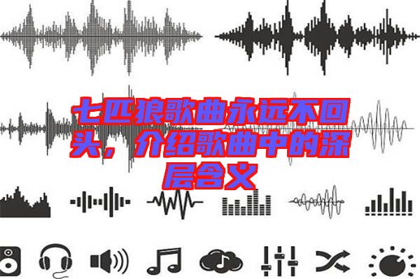 七匹狼歌曲永遠不回頭，介紹歌曲中的深層含義
