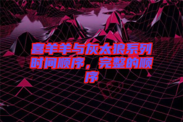 喜羊羊與灰太狼系列時間順序，完整的順序