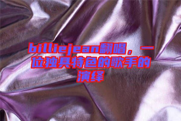 billiejean翻唱，一位獨(dú)具特色的歌手的演繹
