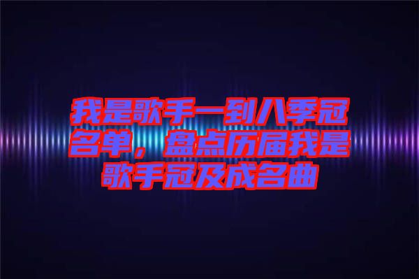 我是歌手一到八季冠名單，盤點歷屆我是歌手冠及成名曲