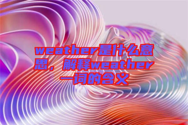 weather是什么意思，解釋weather一詞的含義