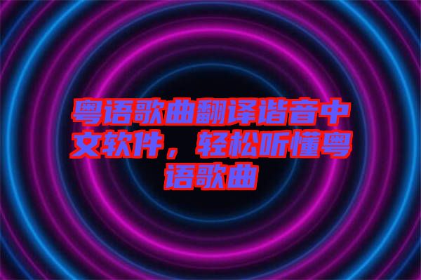 粵語歌曲翻譯諧音中文軟件，輕松聽懂粵語歌曲