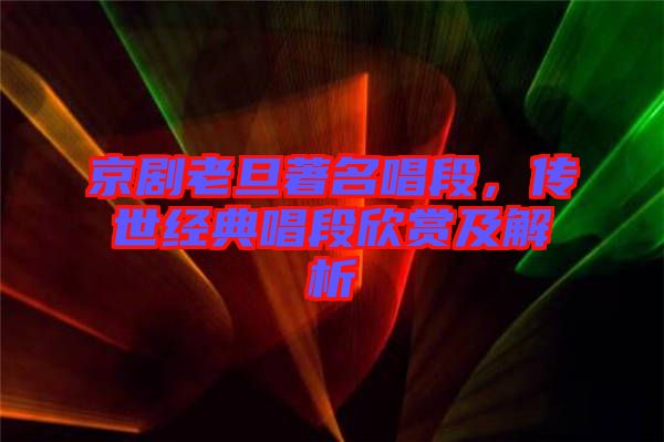 京劇老旦著名唱段，傳世經(jīng)典唱段欣賞及解析