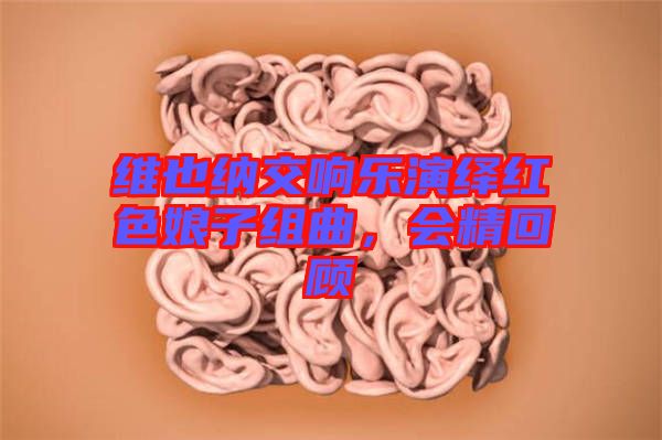 維也納交響樂演繹紅色娘子組曲，會精回顧